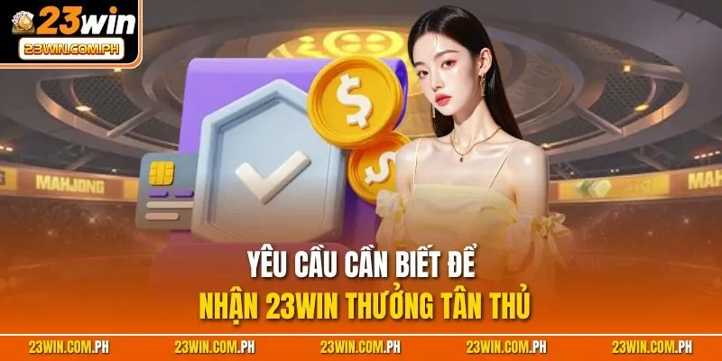23WIN Thưởng Tân Thủ - Điều Kiện Nhận Thưởng Cho Người Mới 4 Yêu cầu cần biết để nhận 23WIN thưởng tân thủ
